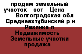 продам земельный участок 6 сот › Цена ­ 50 000 - Волгоградская обл., Среднеахтубинский р-н, Рахинка п. Недвижимость » Земельные участки продажа   